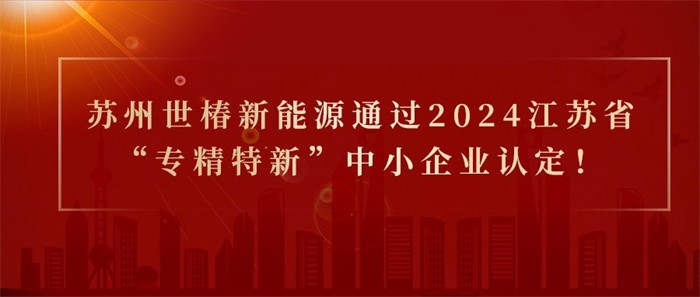 喜報(bào)！熱烈祝賀蘇州世椿新能源通過2024江蘇省“專精特新”中小企業(yè)認(rèn)定！